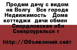 Продам дачу с видом на Волгу - Все города Недвижимость » Дома, коттеджи, дачи обмен   . Свердловская обл.,Североуральск г.